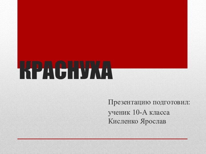 КРАСНУХАПрезентацию подготовил:ученик 10-А класса Кисленко Ярослав