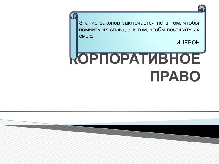 КОРПОРАТИВНОЕ ПРАВОЗнание законов заключается не в том, чтобы помнить их слова, а