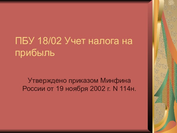 ПБУ 18/02 Учет налога на прибыльУтверждено приказом Минфина России от 19 ноября 2002 г. N 114н.