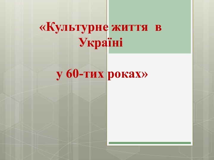 «Культурне життя в Україні   у 60-тих роках»