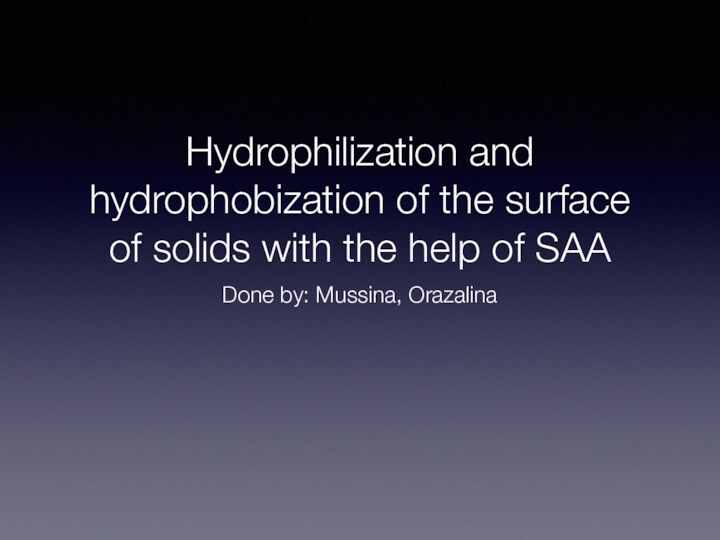 Hydrophilization and hydrophobization of the surface of solids with the help of SAADone by: Mussina, Orazalina