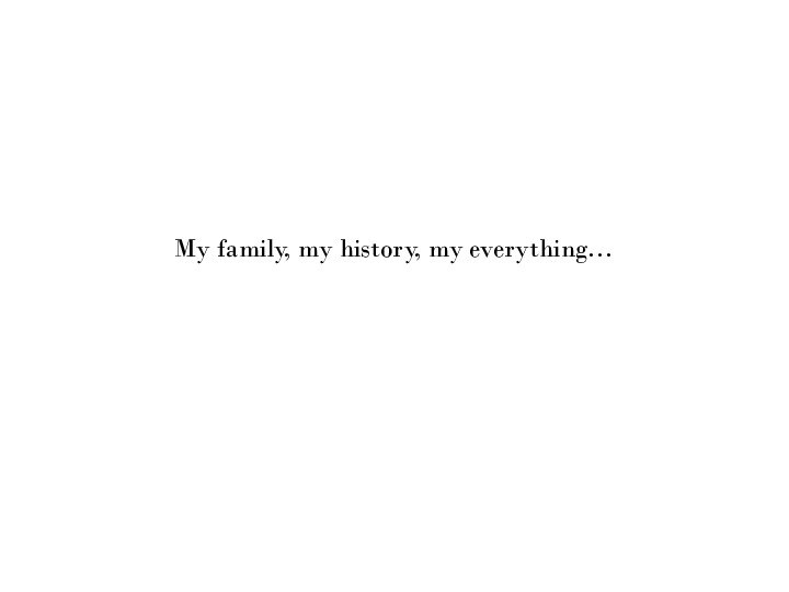 My family, my history, my everything…