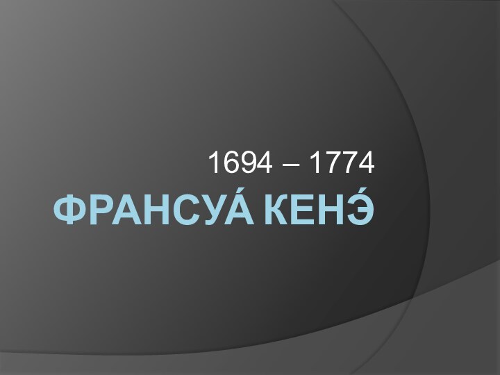 ФРАНСУА́ КЕНЭ́1694 – 1774