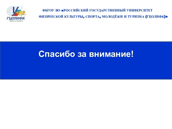 Спасибо за внимание!ФБГОУ ВО «РОССИЙСКИЙ ГОСУДАРСТВЕННЫЙ УНИВЕРСИТЕТ ФИЗИЧЕСКОЙ КУЛЬТУРЫ, СПОРТА, МОЛОДЁЖИ И ТУРИЗМА (ГЦОЛИФК)»