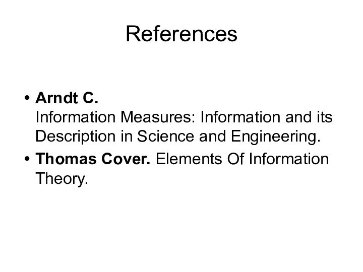 ReferencesArndt C.  Information Measures: Information and its Description in Science and Engineering.  Thomas Cover. Elements Of Information Theory.