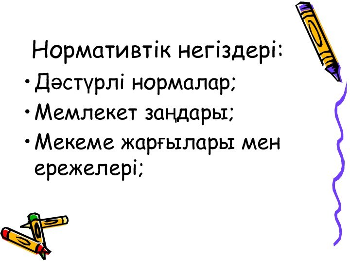 Нормативтік негіздері:Дәстүрлі нормалар;Мемлекет заңдары;Мекеме жарғылары мен ережелері;