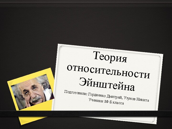 Теория относительности ЭйнштейнаПодготовили: Гордиенко Дмитрий, Узунов НикитаУченики 10-Б класса