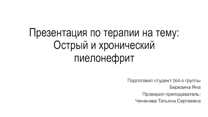 Презентация по терапии на тему: Острый и хронический пиелонефрит Подготовил студент 264-о