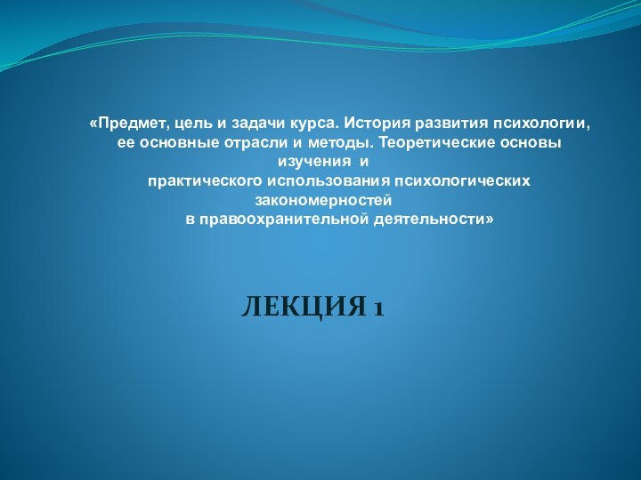 ЛЕКЦИЯ 1«Предмет, цель и задачи курса. История развития психологии,ее основные отрасли и