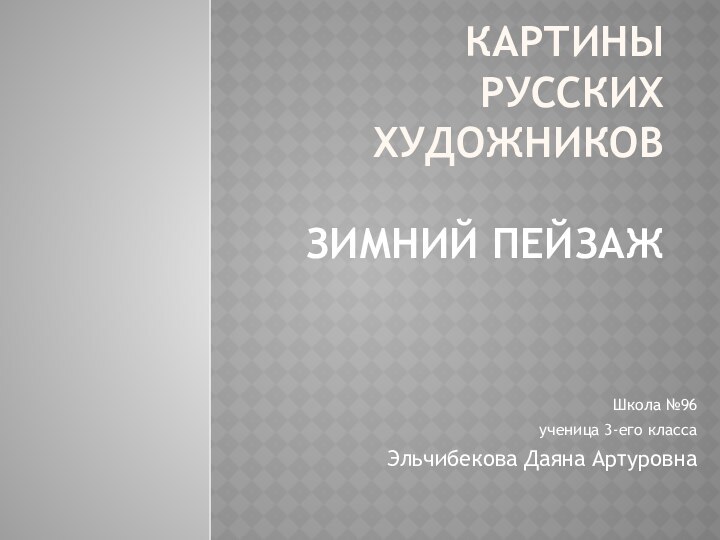 КАРТИНЫ РУССКИХ ХУДОЖНИКОВ  ЗИМНИЙ ПЕЙЗАЖШкола №96 ученица 3-его класса Эльчибекова Даяна Артуровна