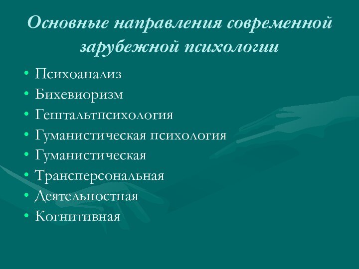 Основные направления современной зарубежной психологииПсихоанализБихевиоризмГештальтпсихологияГуманистическая психологияГуманистическая ТрансперсональнаяДеятельностная Когнитивная