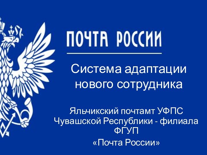 Система адаптации нового сотрудникаЯльчикский почтамт УФПС Чувашской Республики - филиала ФГУП «Почта России»