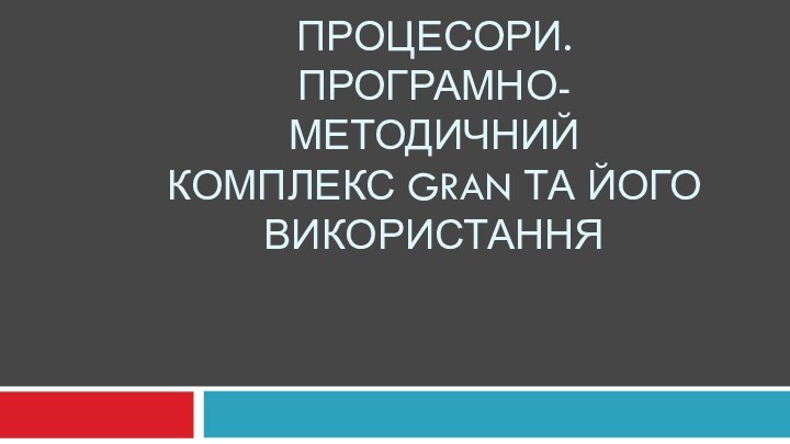 МАТЕМАТИЧНІ ПРОЦЕСОРИ. ПРОГРАМНО-МЕТОДИЧНИЙ  КОМПЛЕКС GRAN ТА ЙОГО ВИКОРИСТАННЯ