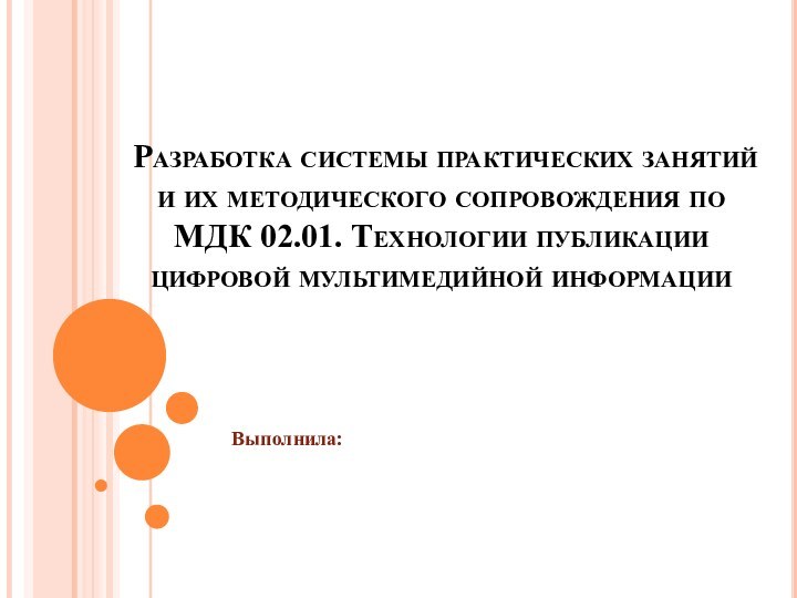 Разработка системы практических занятий и их методического сопровождения по МДК 02.01. Технологии публикации цифровой мультимедийной информацииВыполнила: