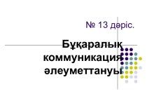 Бұқаралық коммуникация әлеуметтануы. (Дәріс 13)