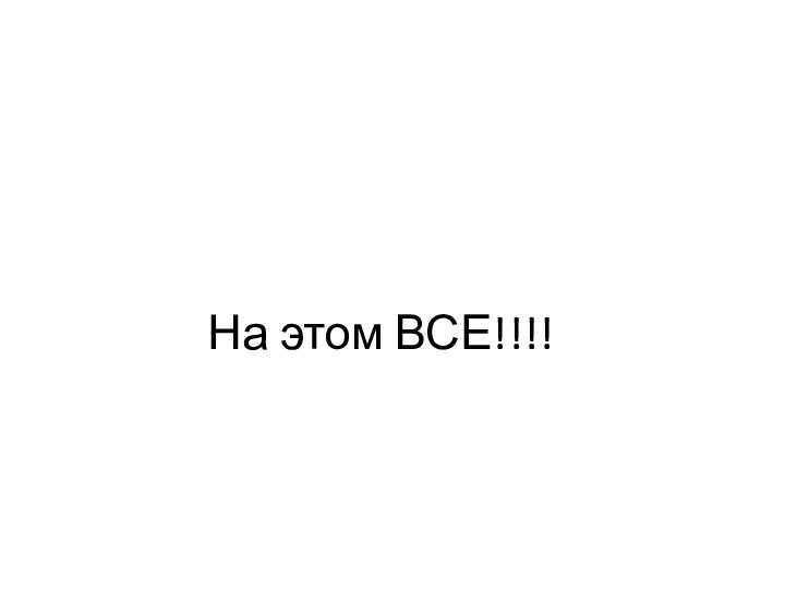 На этом ВСЕ!!!!