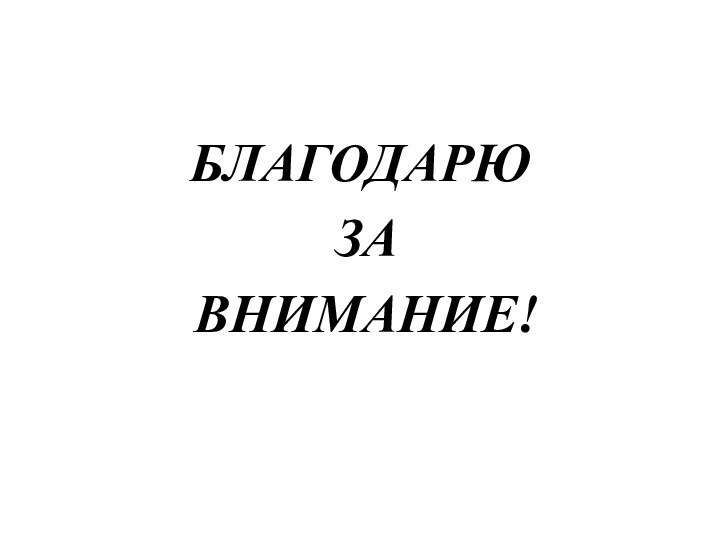 БЛАГОДАРЮ ЗА ВНИМАНИЕ!