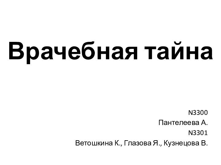 Врачебная тайнаN3300Пантелеева А.N3301Ветошкина К., Глазова Я., Кузнецова В.