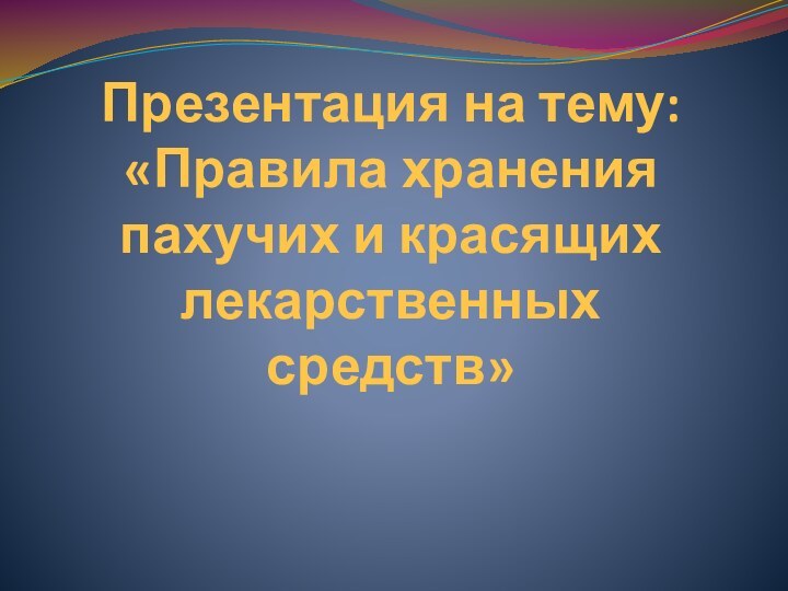 Презентация на тему: «Правила хранения пахучих и красящих лекарственных средств»