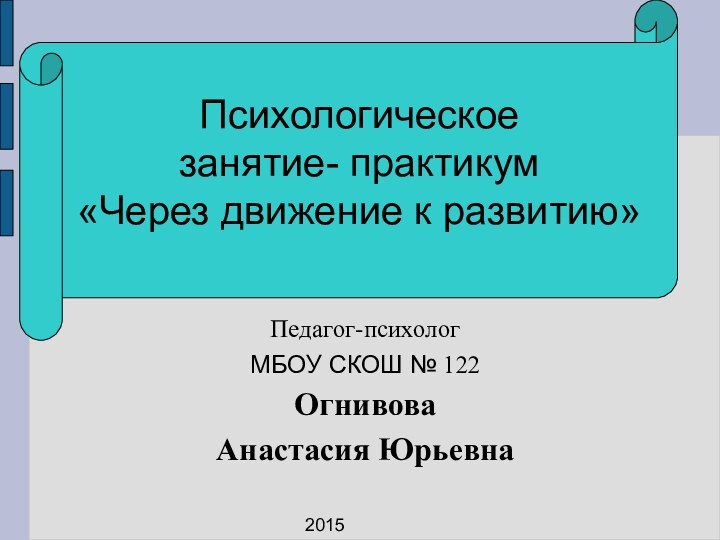 Педагог-психологМБОУ СКОШ № 122Огнивова Анастасия ЮрьевнаПсихологическое занятие- практикум«Через движение к развитию» 2015 г.