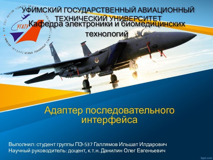 УФИМСКИЙ ГОСУДАРСТВЕННЫЙ АВИАЦИОННЫЙ ТЕХНИЧЕСКИЙ УНИВЕРСИТЕТАдаптер последовательного интерфейсаВыполнил: студент группы ПЭ-537 Галлямов Ильшат