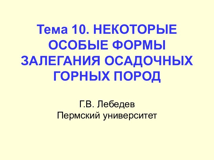 Тема 10. НЕКОТОРЫЕ ОСОБЫЕ ФОРМЫ ЗАЛЕГАНИЯ ОСАДОЧНЫХ ГОРНЫХ ПОРОД  Г.В. Лебедев Пермский университет