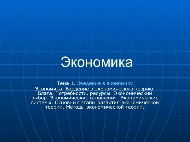 ЭкономикаТема 1. Введение в экономикуЭкономика. Введение в экономическую теорию. Блага. Потребности, ресурсы.