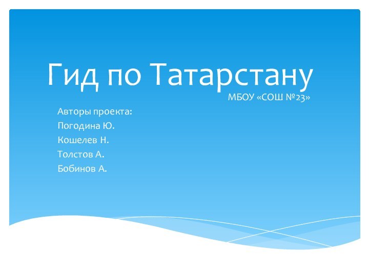 Гид по ТатарстануМБОУ «СОШ №23»Авторы проекта:Погодина Ю.Кошелев Н.Толстов А.Бобинов А.