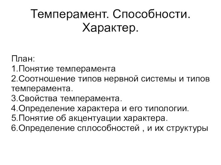 Темперамент. Способности. Характер.План:1.Понятие темперамента2.Соотношение типов нервной системы и типов темперамента.3.Свойства темперамента.4.Определение характера