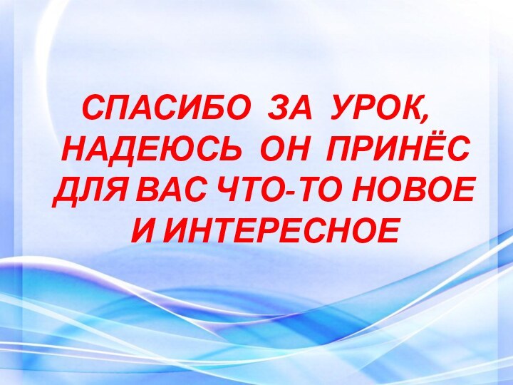 СПАСИБО ЗА УРОК, НАДЕЮСЬ ОН ПРИНЁС ДЛЯ ВАС ЧТО-ТО НОВОЕ И ИНТЕРЕСНОЕ