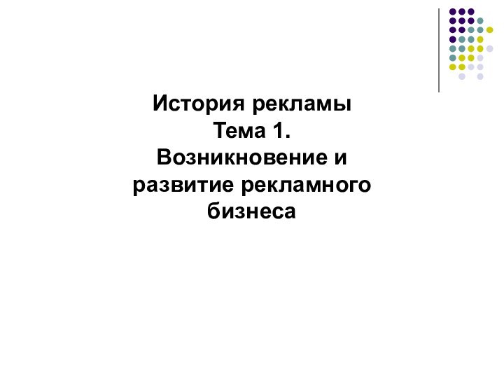 История рекламыТема 1. Возникновение и развитие рекламного бизнеса