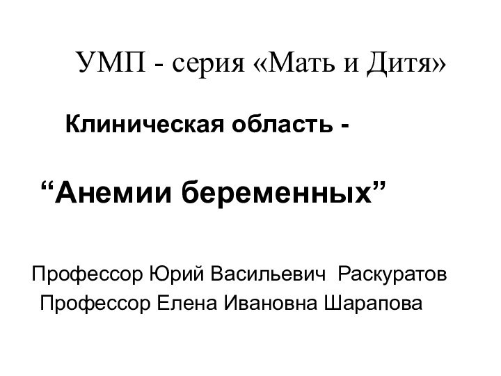 УМП - серия «Мать и Дитя»		Клиническая область -	“Анемии беременных” Профессор Юрий Васильевич