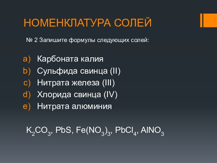 НОМЕНКЛАТУРА СОЛЕЙ№ 2 Запишите формулы следующих солей:Карбоната калияСульфида свинца (II)Нитрата железа (III)Хлорида