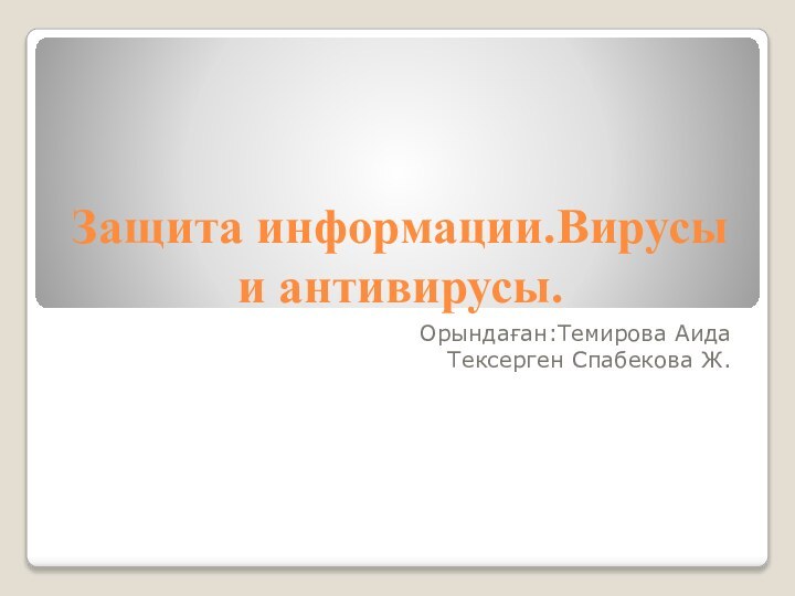 Защита информации.Вирусы и антивирусы.Орындаған:Темирова АидаТексерген Спабекова Ж.