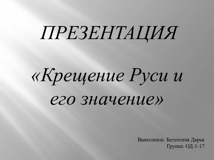 ПРЕЗЕНТАЦИЯ«Крещение Руси и его значение»Выполнила: Бетехтина ДарьяГруппа: ОД-1-17