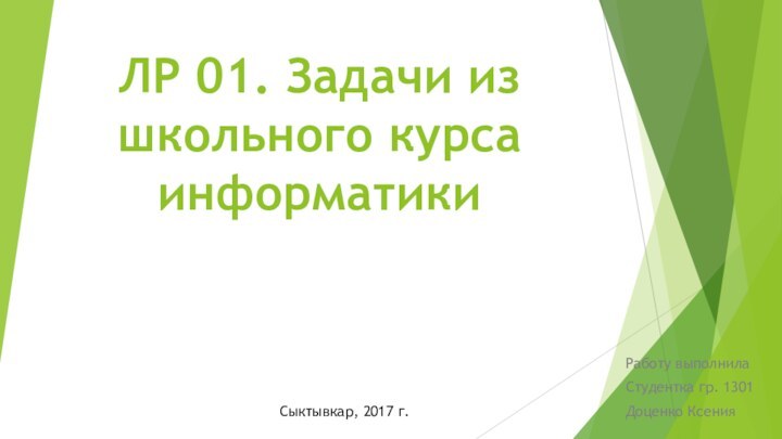 ЛР 01. Задачи из школьного курса информатикиРаботу выполнила Студентка гр. 1301Доценко КсенияСыктывкар, 2017 г.