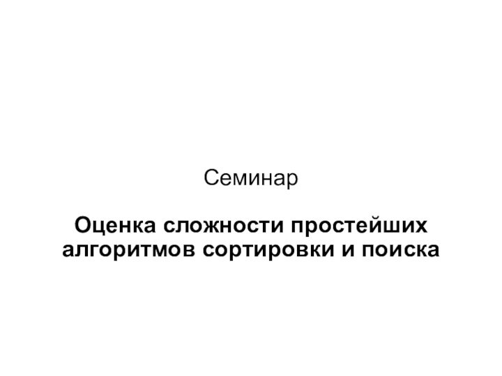 СеминарОценка сложности простейших алгоритмов сортировки и поиска