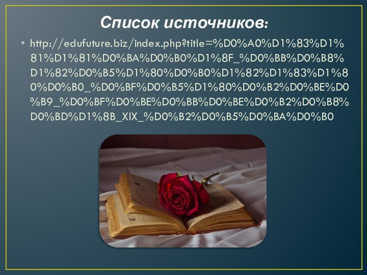 Список источников:http://edufuture.biz/index.php?title=%D0%A0%D1%83%D1%81%D1%81%D0%BA%D0%B0%D1%8F_%D0%BB%D0%B8%D1%82%D0%B5%D1%80%D0%B0%D1%82%D1%83%D1%80%D0%B0_%D0%BF%D0%B5%D1%80%D0%B2%D0%BE%D0%B9_%D0%BF%D0%BE%D0%BB%D0%BE%D0%B2%D0%B8%D0%BD%D1%8B_XIX_%D0%B2%D0%B5%D0%BA%D0%B0