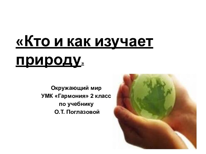 «Кто и как изучает природу» Окружающий мирУМК «Гармония» 2 класспо учебнику О.Т. Поглазовой