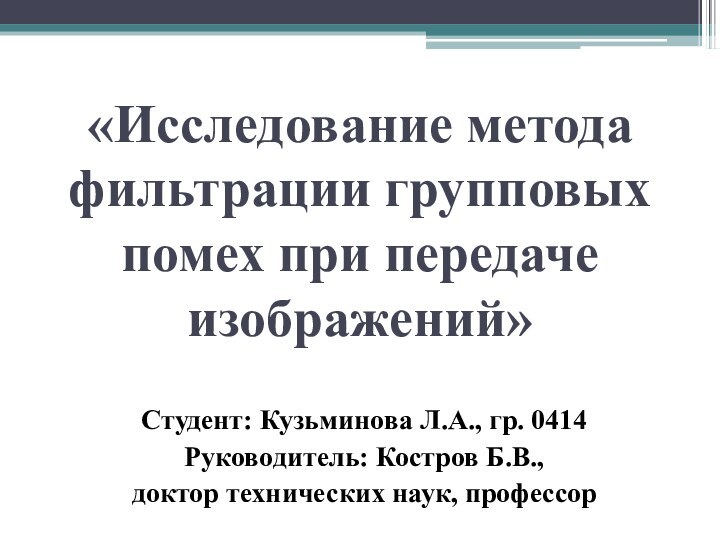 «Исследование метода фильтрации групповых помех при передаче изображений» Студент: Кузьминова Л.А., гр.