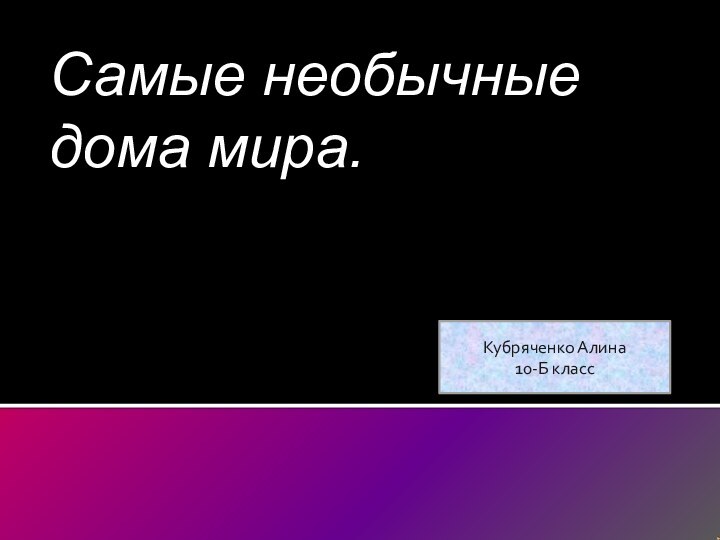 Самые необычные дома мира.Кубряченко Алина 10-Б класс