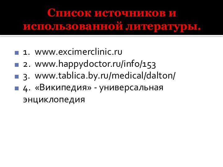 Список источников и использованной литературы.1.	www.excimerclinic.ru2.	www.happydoctor.ru/info/1533.	www.tablica.by.ru/medical/dalton/4.	«Википедия» - универсальная энциклопедия