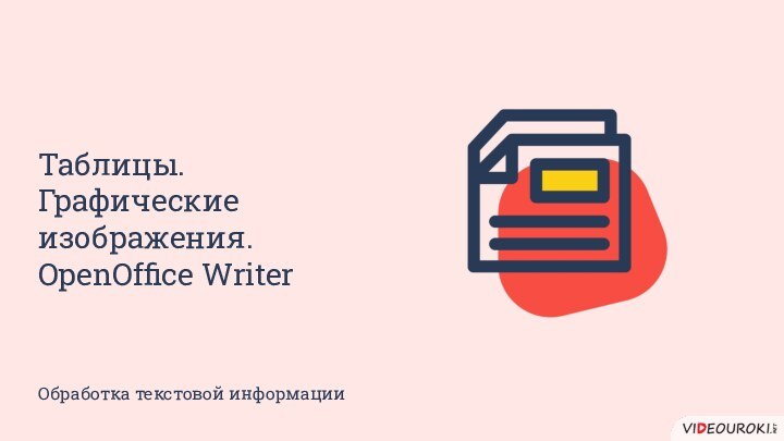 Таблицы. Графические изображения. OpenOffice WriterОбработка текстовой информации