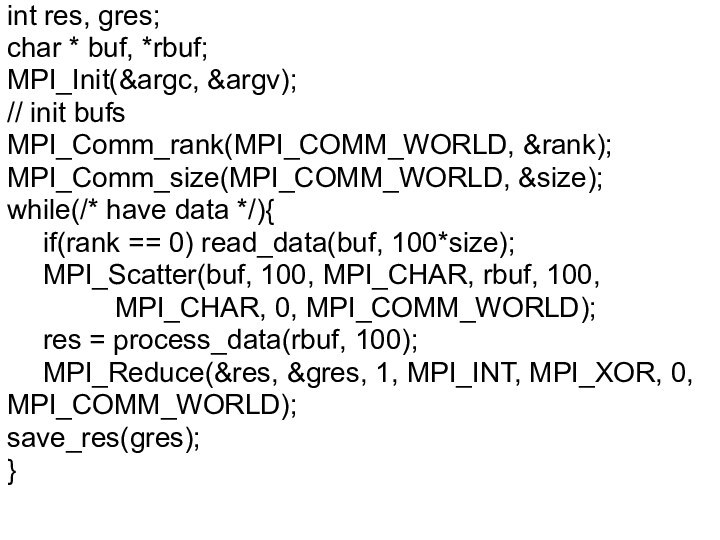 int res, gres;char * buf, *rbuf;MPI_Init(&argc, &argv);// init bufsMPI_Comm_rank(MPI_COMM_WORLD, &rank);MPI_Comm_size(MPI_COMM_WORLD, &size);while(/* have