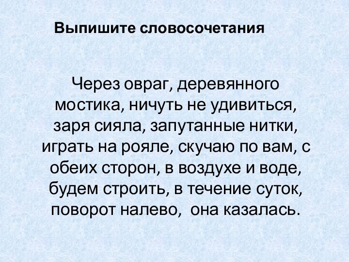 Выпишите словосочетанияЧерез овраг, деревянного мостика, ничуть не удивиться, заря сияла, запутанные нитки,