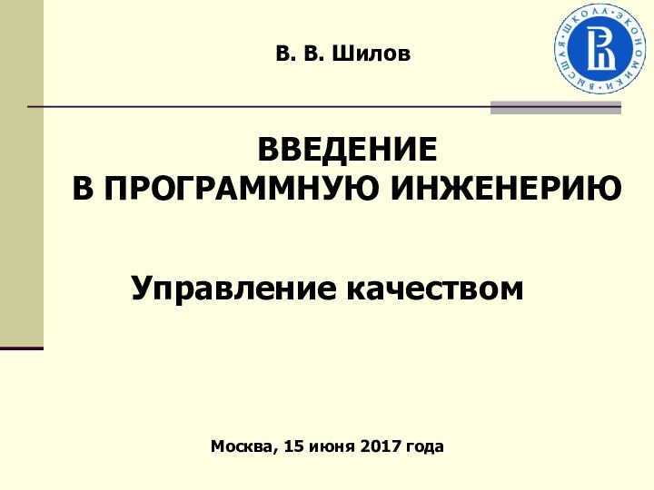 В. В. Шилов Управление качествомМосква, 15 июня 2017 годаВВЕДЕНИЕВ ПРОГРАММНУЮ ИНЖЕНЕРИЮ