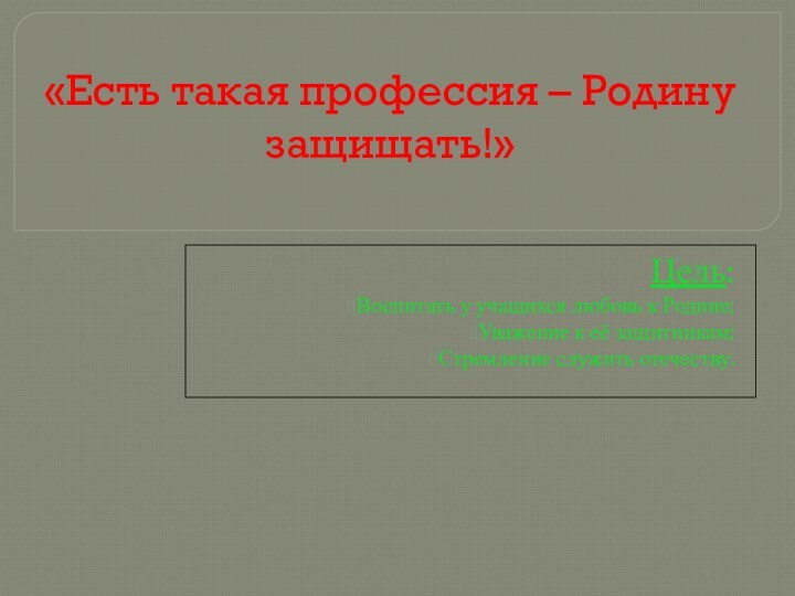 «Есть такая профессия – Родину защищать!» Цель:Воспитать у учащихся любовь к Родине;Уважение