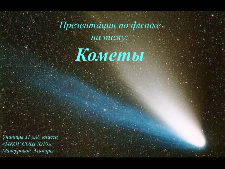 Презентация по физике на тему: КометыУчиницы 11 «А» класса«МКОУ СОШ №10»Мансуровой Эльмиры