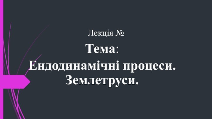 Лекція № Тема: Ендодинамічні процеси. Землетруси.