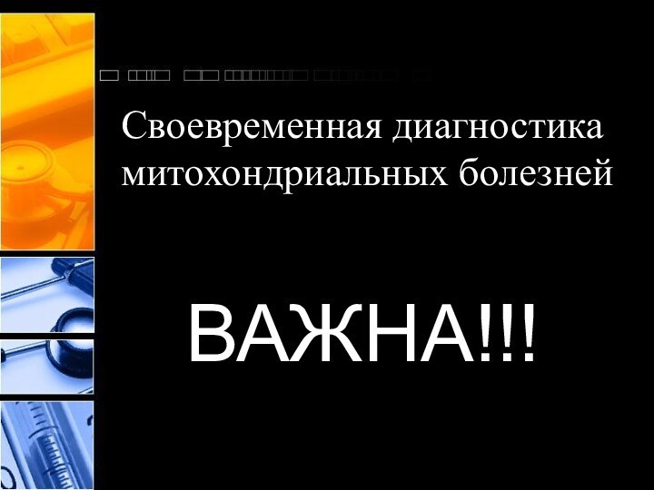 Своевременная диагностика митохондриальных болезней			ВАЖНА!!!